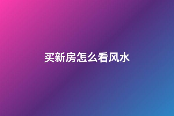 买新房怎么看风水