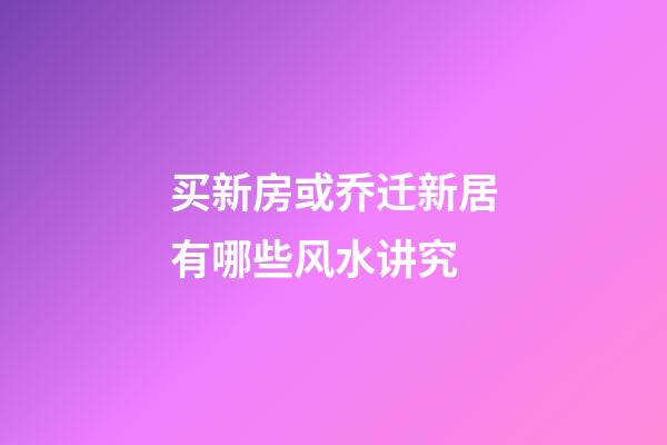 买新房或乔迁新居有哪些风水讲究