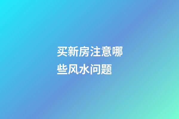 买新房注意哪些风水问题