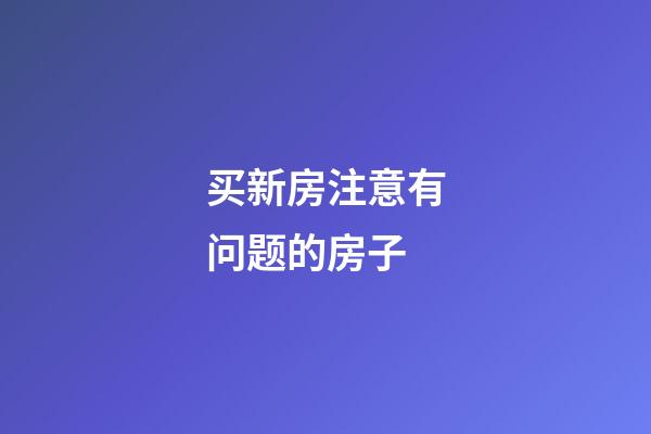 买新房注意有问题的房子