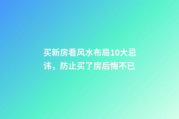 买新房看风水布局10大忌讳，防止买了房后悔不已