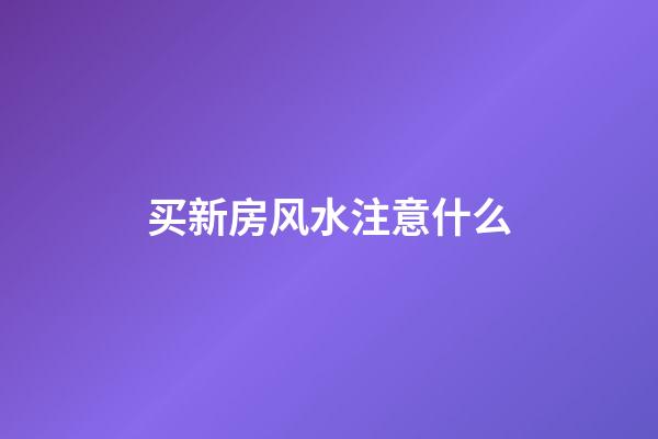买新房风水注意什么