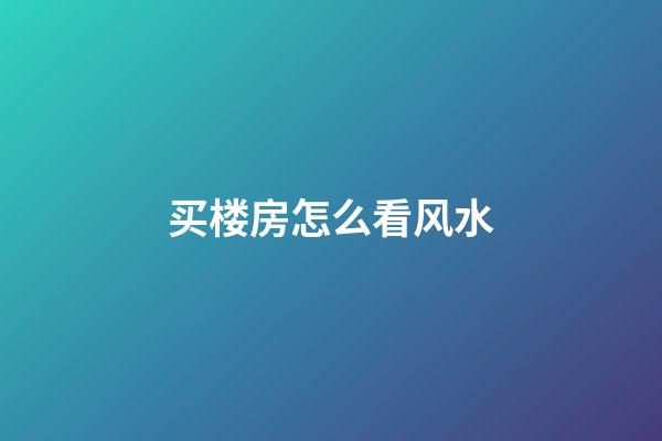 买楼房怎么看风水