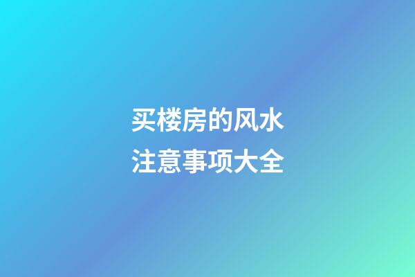 买楼房的风水注意事项大全
