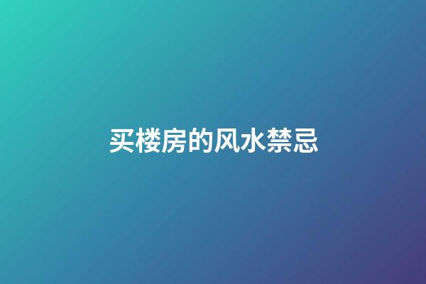 买楼房的风水禁忌