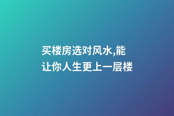 买楼房选对风水,能让你人生更上一层楼-第1张-观点-玄机派