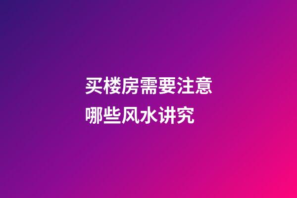 买楼房需要注意哪些风水讲究