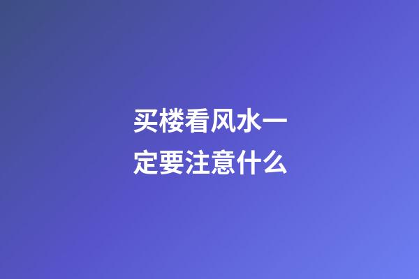 买楼看风水一定要注意什么
