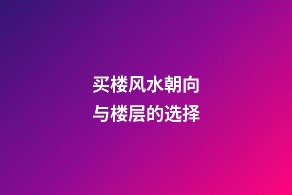 买楼风水朝向与楼层的选择