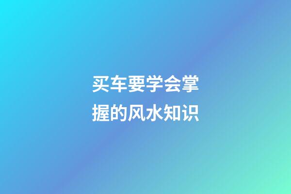 买车要学会掌握的风水知识