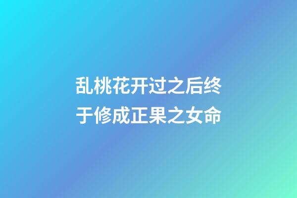 乱桃花开过之后终于修成正果之女命