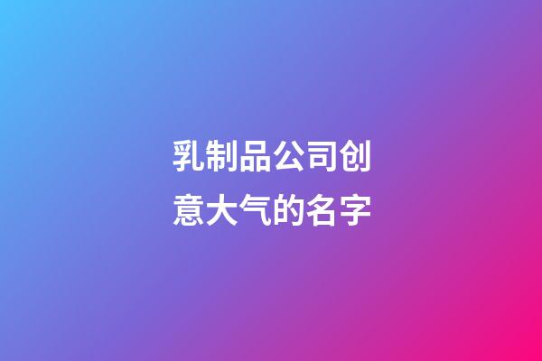 乳制品公司创意大气的名字