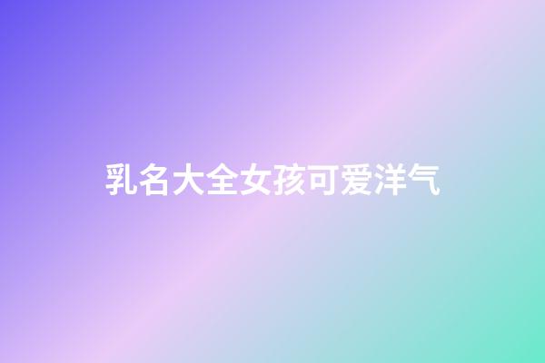 乳名大全女孩可爱洋气(独一无二的好听乳名)-第1张-女孩起名-玄机派
