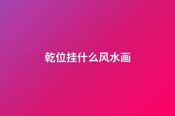 乾位挂什么风水画
