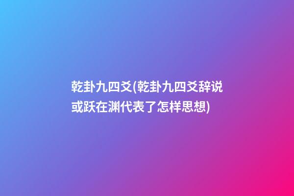 乾卦九四爻(乾卦九四爻辞说或跃在渊代表了怎样思想)