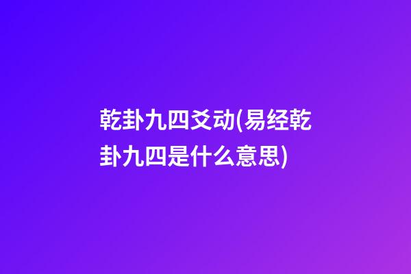乾卦九四爻动(易经乾卦九四是什么意思)