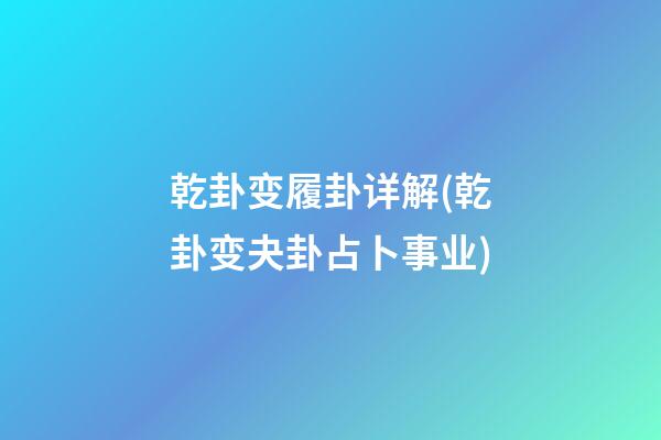 乾卦变履卦详解(乾卦变夬卦占卜事业)