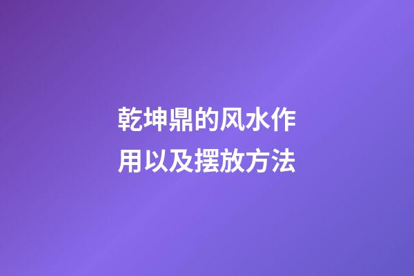 乾坤鼎的风水作用以及摆放方法