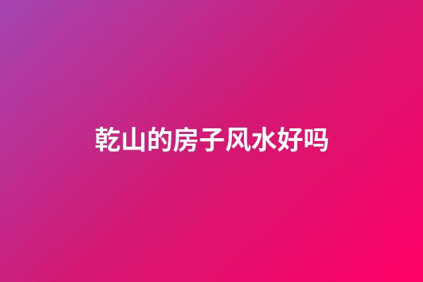 乾山的房子风水好吗