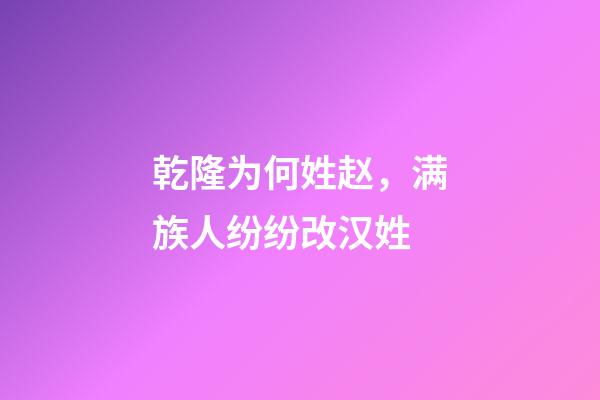 乾隆为何姓赵，满族人纷纷改汉姓-第1张-观点-玄机派