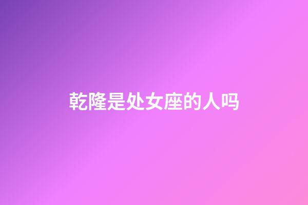 乾隆是处女座的人吗-第1张-星座运势-玄机派