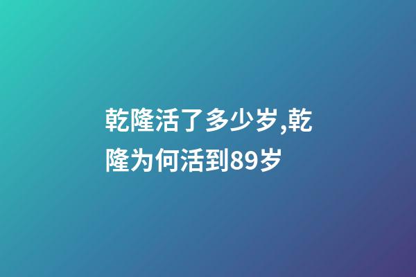 乾隆活了多少岁,乾隆为何活到89岁-第1张-观点-玄机派