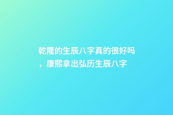 乾隆的生辰八字真的很好吗，康熙拿出弘历生辰八字-第1张-观点-玄机派