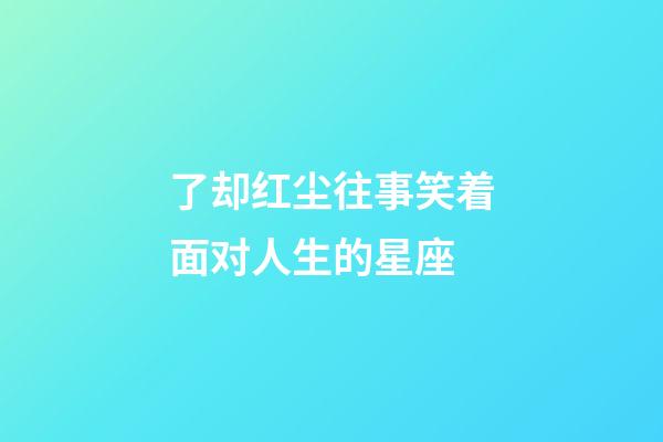 了却红尘往事笑着面对人生的星座-第1张-星座运势-玄机派