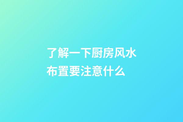 了解一下厨房风水布置要注意什么