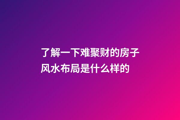 了解一下难聚财的房子风水布局是什么样的