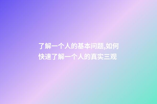 了解一个人的基本问题,如何快速了解一个人的真实三观-第1张-观点-玄机派