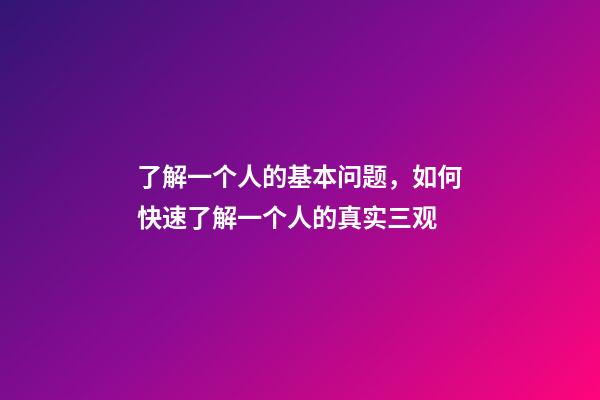 了解一个人的基本问题，如何快速了解一个人的真实三观-第1张-观点-玄机派