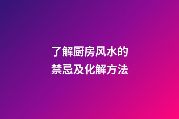 了解厨房风水的禁忌及化解方法