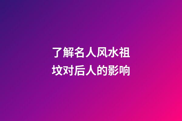了解名人风水祖坟对后人的影响