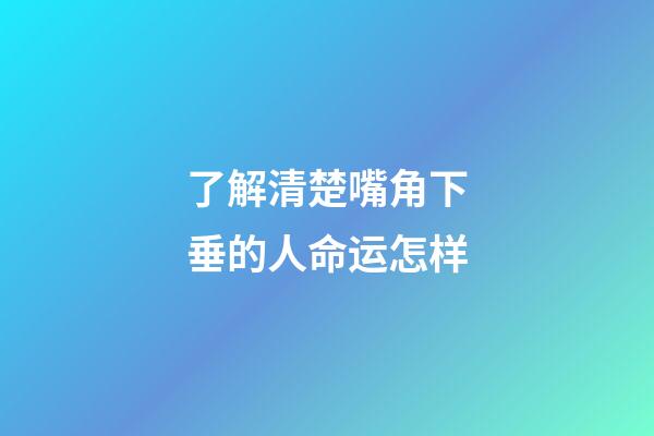 了解清楚嘴角下垂的人命运怎样