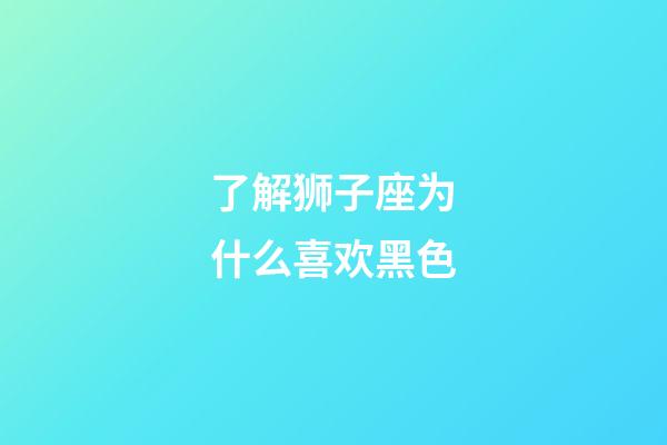 了解狮子座为什么喜欢黑色-第1张-星座运势-玄机派
