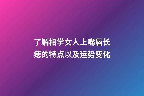 了解相学女人上嘴唇长痣的特点以及运势变化