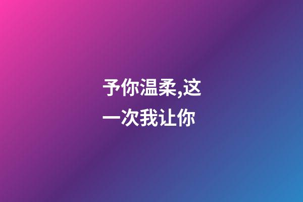 予你温柔,这一次我让你-第1张-观点-玄机派