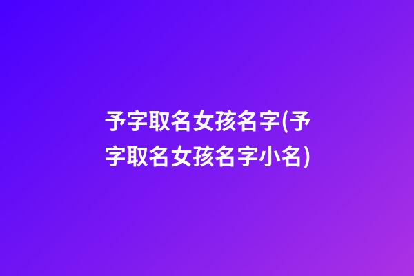 予字取名女孩名字(予字取名女孩名字小名)
