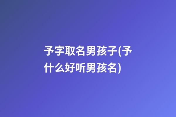 予字取名男孩子(予什么好听男孩名)