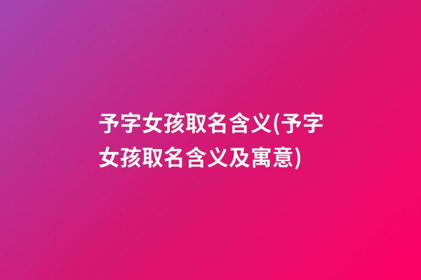 予字女孩取名含义(予字女孩取名含义及寓意)