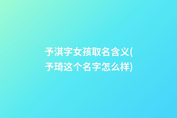 予淇字女孩取名含义(予琦这个名字怎么样)
