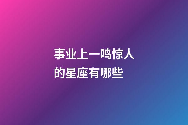 事业上一鸣惊人的星座有哪些-第1张-星座运势-玄机派