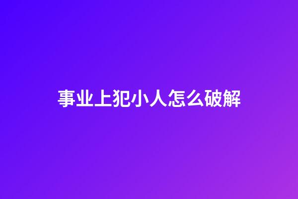 事业上犯小人怎么破解