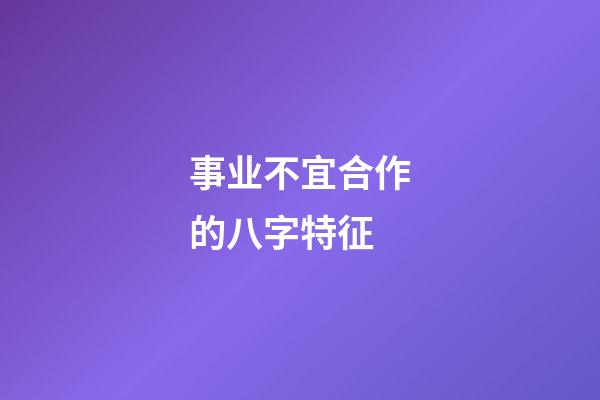 事业不宜合作的八字特征