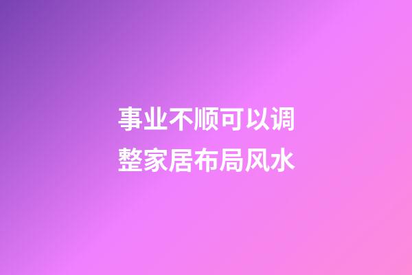 事业不顺可以调整家居布局风水