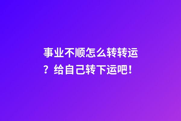 事业不顺怎么转转运？给自己转下运吧！