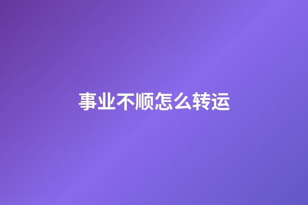 事业不顺怎么转运