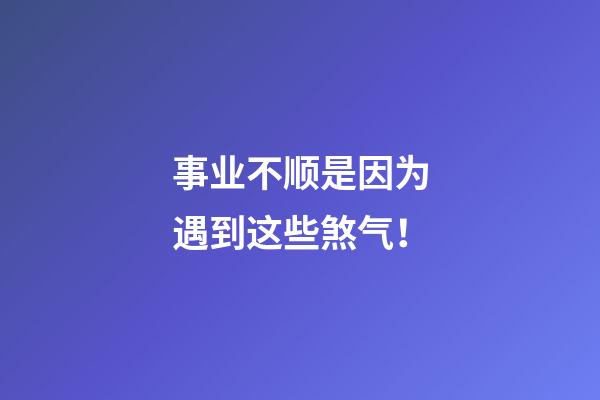 事业不顺是因为遇到这些煞气！