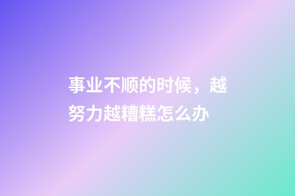 事业不顺的时候，越努力越糟糕怎么办